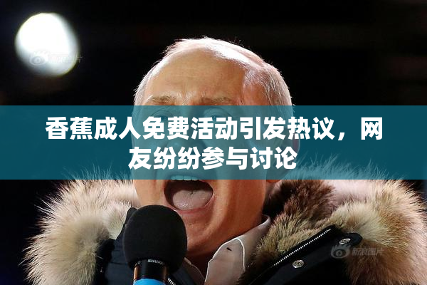 香蕉成人免费活动引发热议，网友纷纷参与讨论