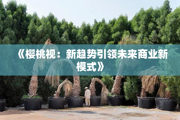 《樱桃视：新趋势引领未来商业新模式》