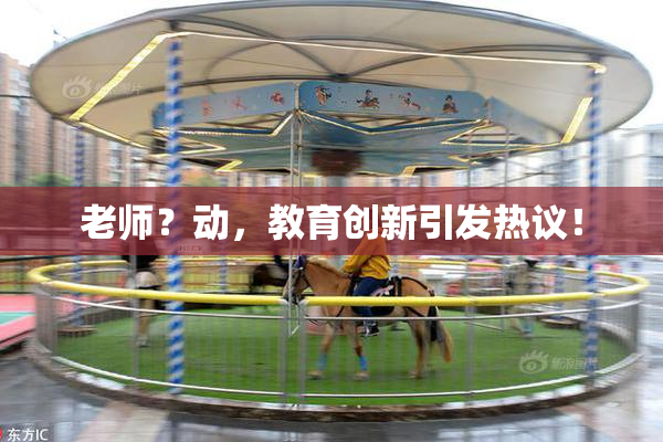 老师？动，教育创新引发热议！