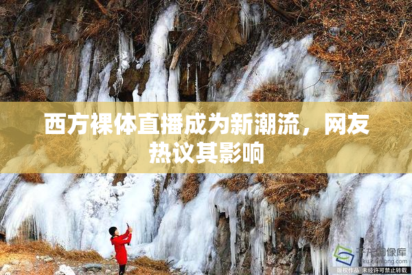 西方裸体直播成为新潮流，网友热议其影响