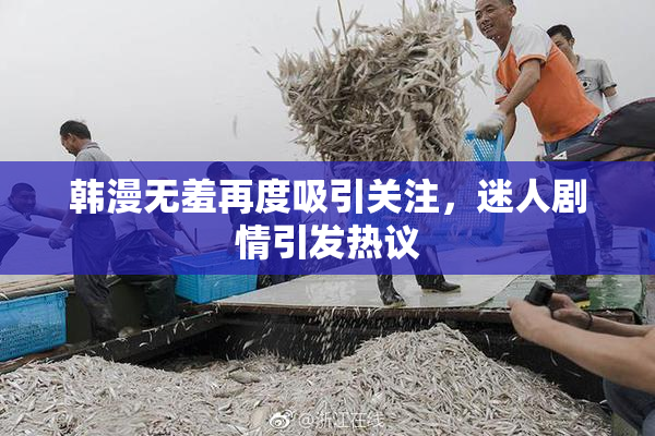 韩漫无羞再度吸引关注，迷人剧情引发热议