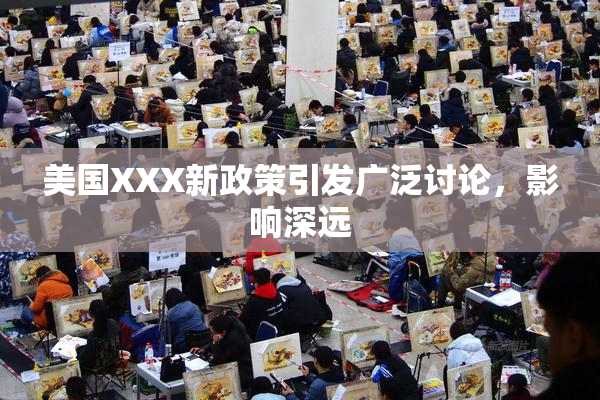 美国XXX新政策引发广泛讨论，影响深远