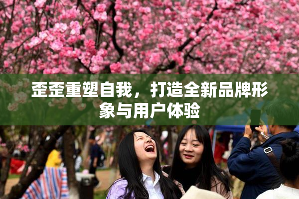 歪歪重塑自我，打造全新品牌形象与用户体验