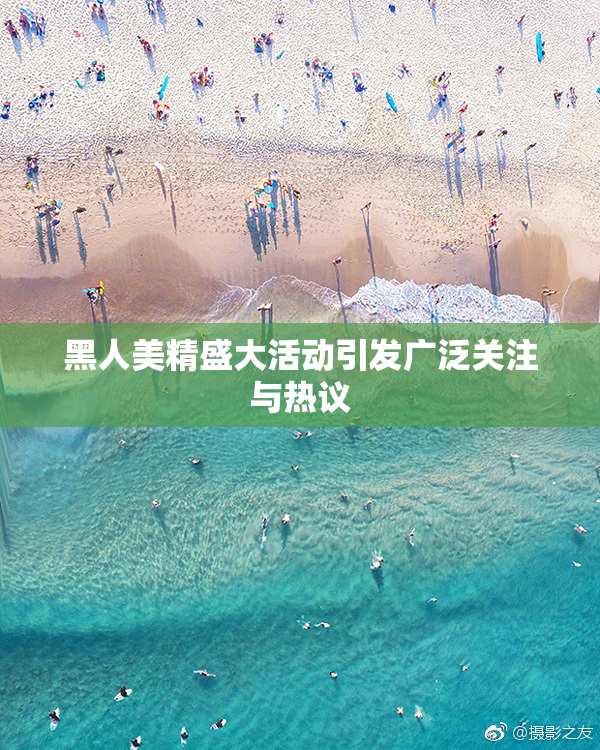黑人美精盛大活动引发广泛关注与热议