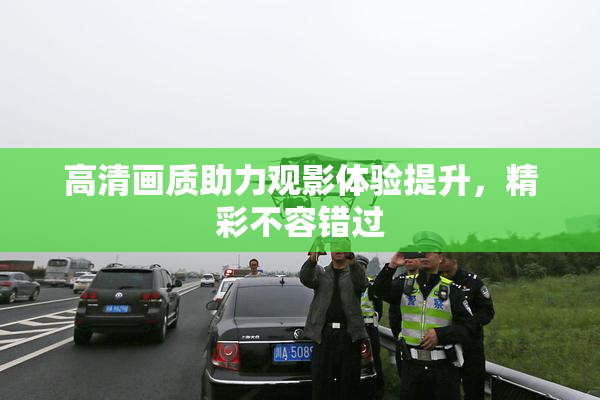 高清画质助力观影体验提升，精彩不容错过