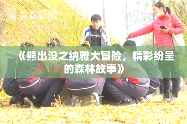 《熊出没之纳雅大冒险，精彩纷呈的森林故事》