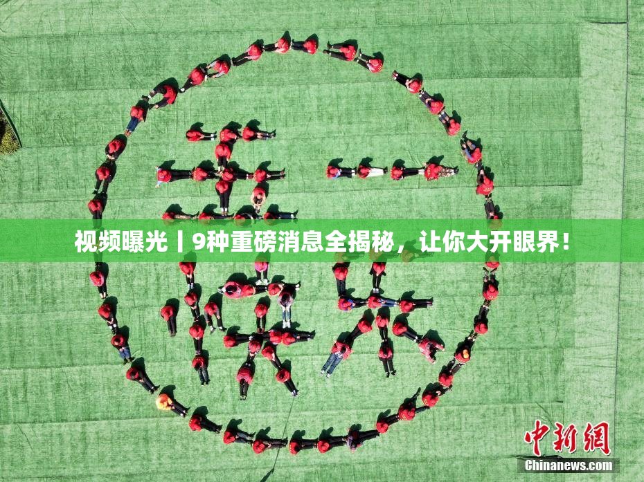 视频曝光丨9种重磅消息全揭秘，让你大开眼界！