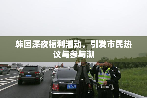 韩国深夜福利活动，引发市民热议与参与潮