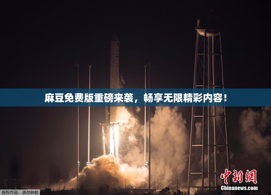 麻豆免费版重磅来袭，畅享无限精彩内容！
