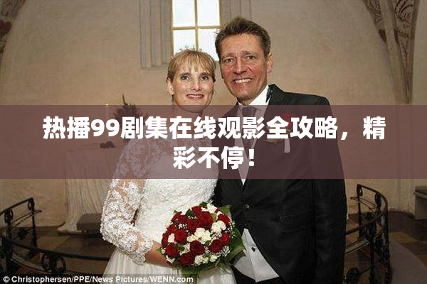 热播99剧集在线观影全攻略，精彩不停！