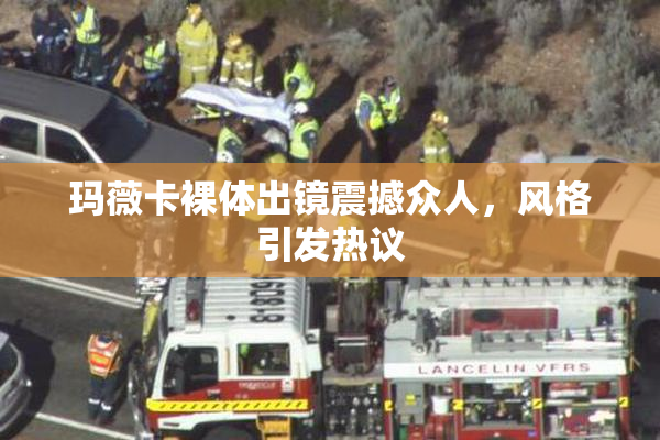 玛薇卡裸体出镜震撼众人，风格引发热议