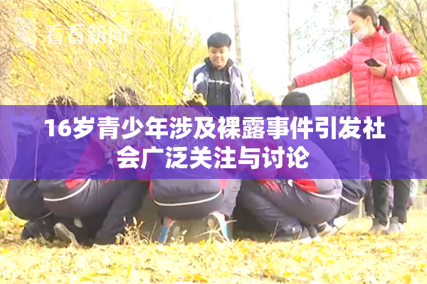 16岁青少年涉及裸露事件引发社会广泛关注与讨论