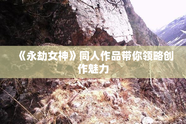 《永劫女神》同人作品带你领略创作魅力