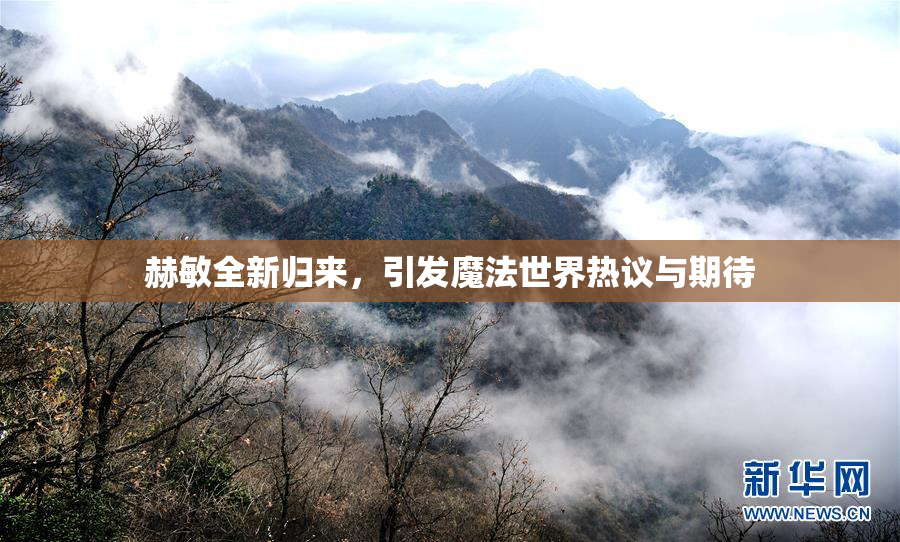 赫敏全新归来，引发魔法世界热议与期待