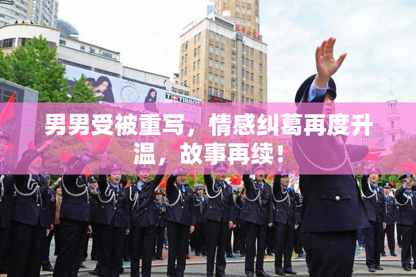 男男受被重写，情感纠葛再度升温，故事再续！