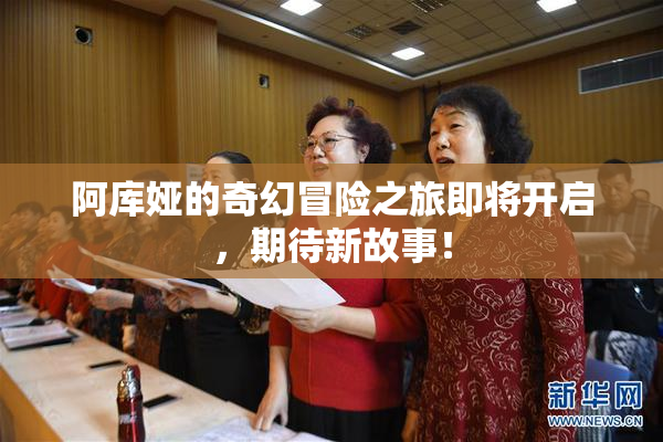 阿库娅的奇幻冒险之旅即将开启，期待新故事！