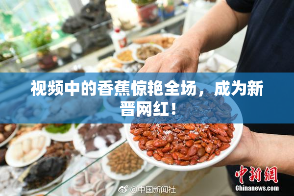 视频中的香蕉惊艳全场，成为新晋网红！