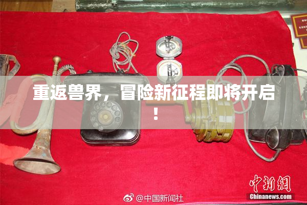 重返兽界，冒险新征程即将开启！