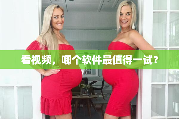 看视频，哪个软件最值得一试？