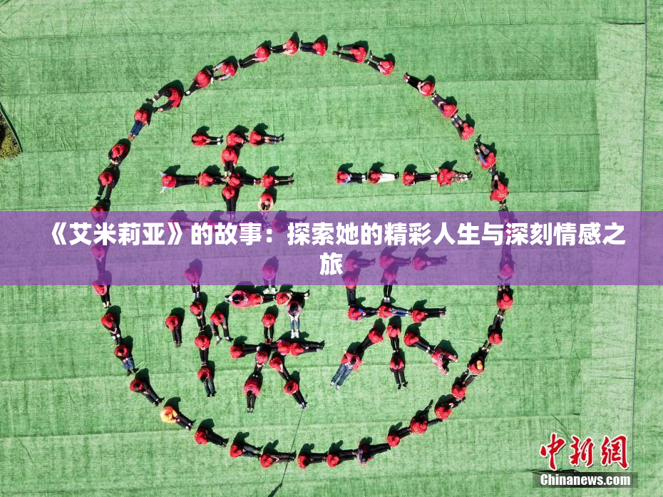 《艾米莉亚》的故事：探索她的精彩人生与深刻情感之旅