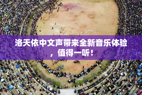 洛天依中文声带来全新音乐体验，值得一听！