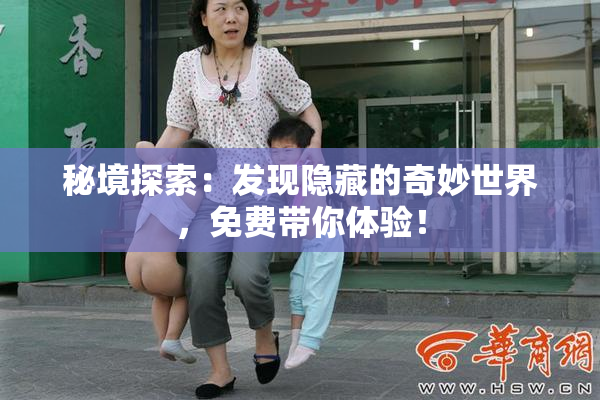秘境探索：发现隐藏的奇妙世界，免费带你体验！