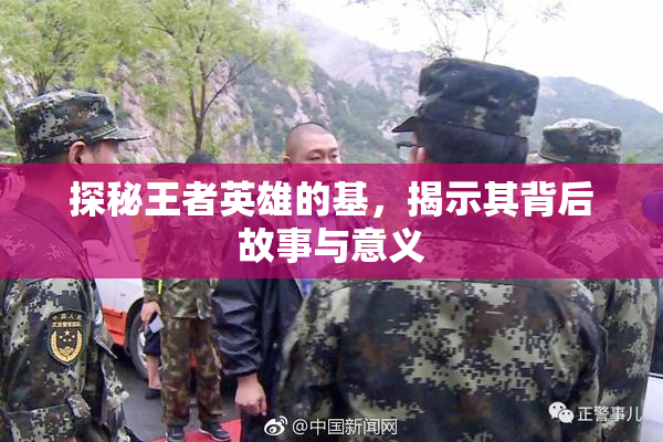 探秘王者英雄的基，揭示其背后故事与意义