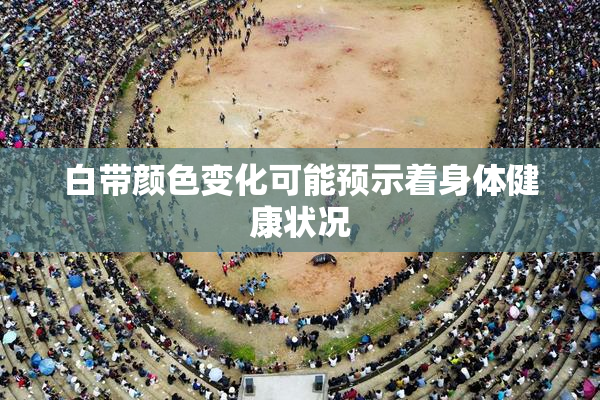 白带颜色变化可能预示着身体健康状况