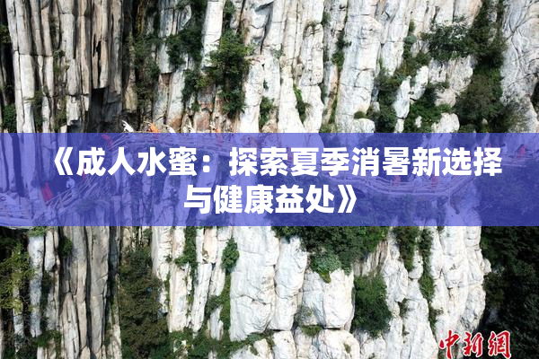 《成人水蜜：探索夏季消暑新选择与健康益处》