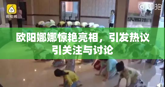 欧阳娜娜惊艳亮相，引发热议引关注与讨论