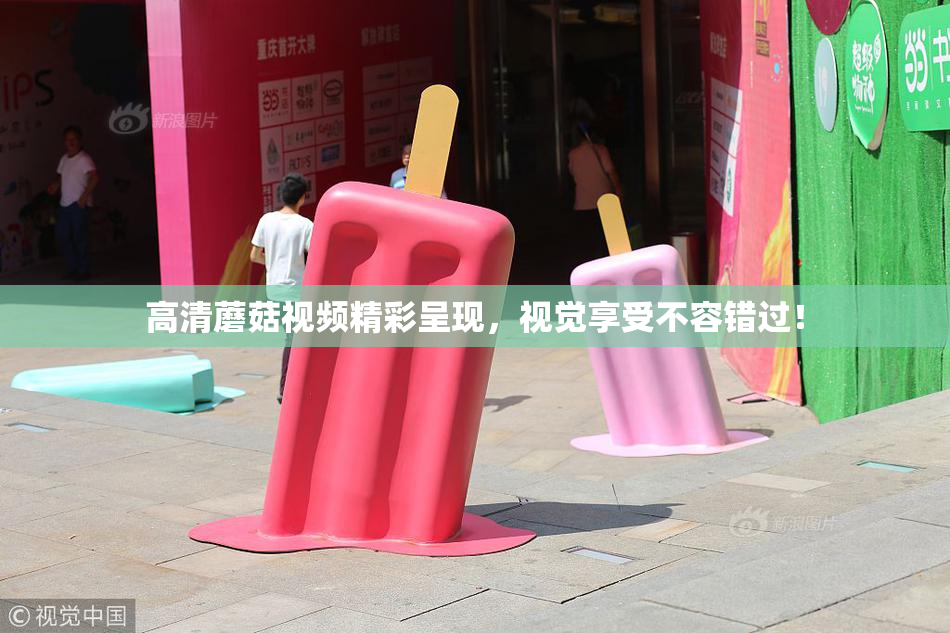 高清蘑菇视频精彩呈现，视觉享受不容错过！