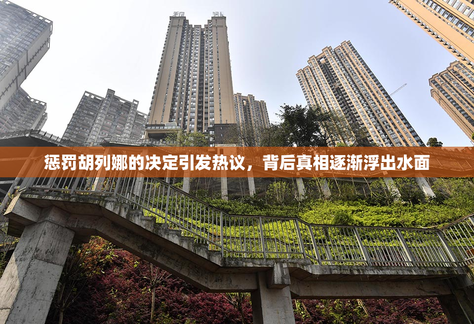 惩罚胡列娜的决定引发热议，背后真相逐渐浮出水面