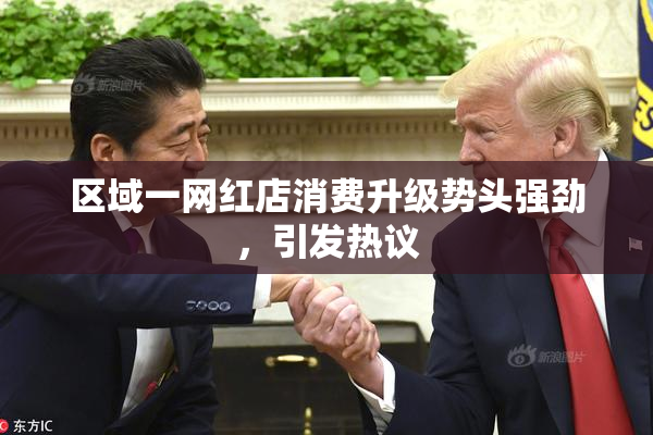 区域一网红店消费升级势头强劲，引发热议