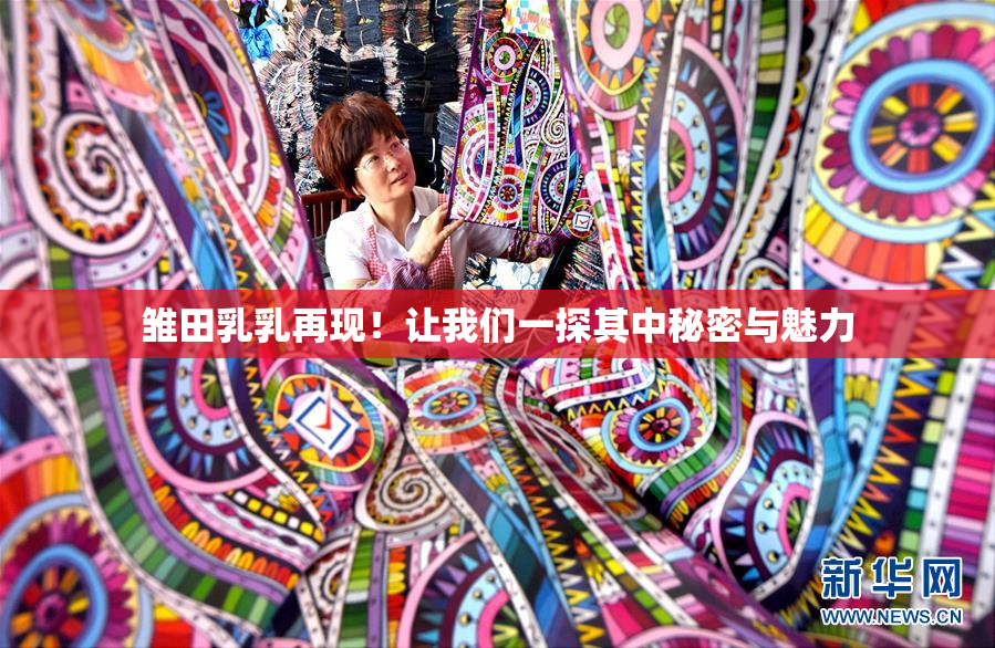 雏田乳乳再现！让我们一探其中秘密与魅力