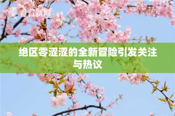 绝区零涩涩的全新冒险引发关注与热议