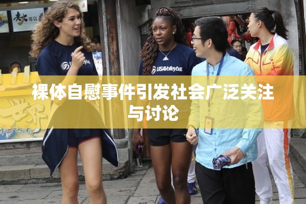 裸体自慰事件引发社会广泛关注与讨论