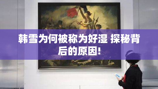 韩雪为何被称为好湿 探秘背后的原因!