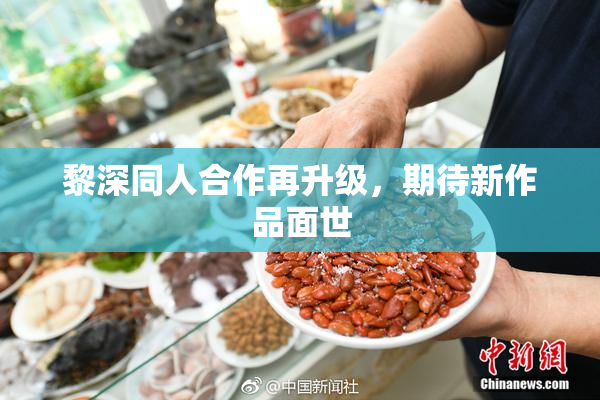 黎深同人合作再升级，期待新作品面世