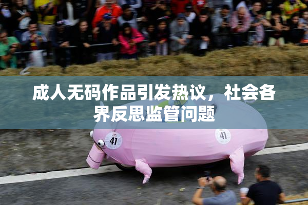 成人无码作品引发热议，社会各界反思监管问题