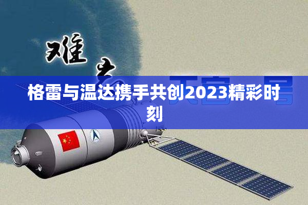 格雷与温达携手共创2023精彩时刻