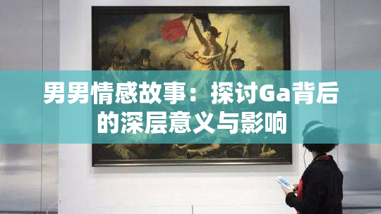 男男情感故事：探讨Ga背后的深层意义与影响