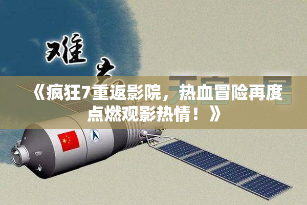 《疯狂7重返影院，热血冒险再度点燃观影热情！》