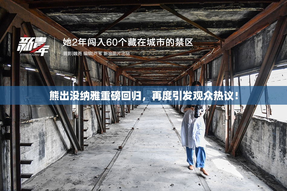 熊出没纳雅重磅回归，再度引发观众热议！