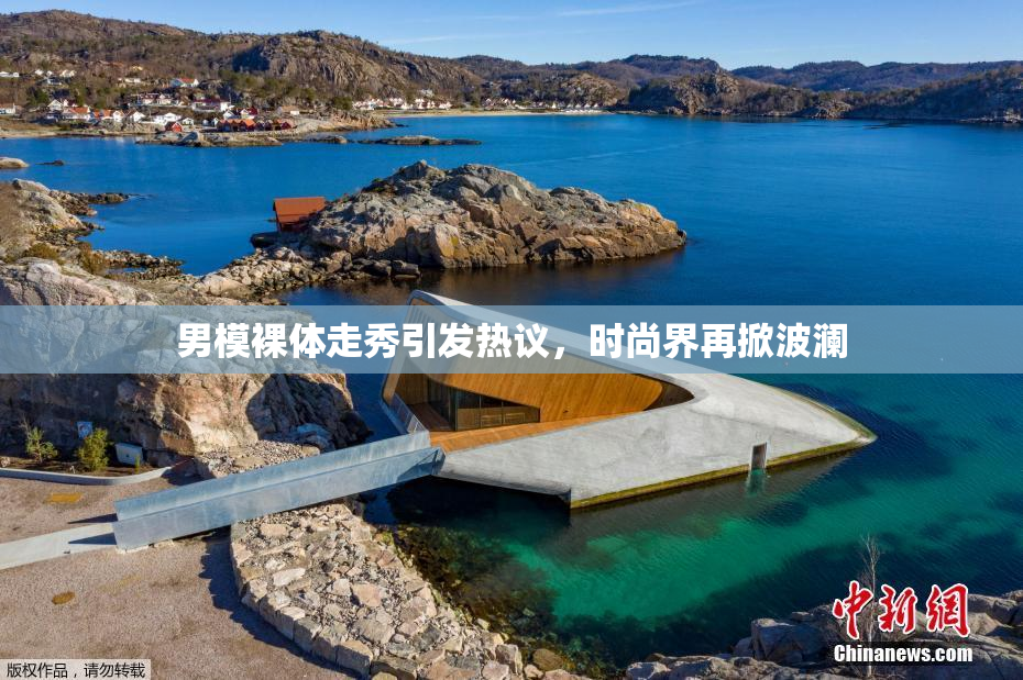 男模裸体走秀引发热议，时尚界再掀波澜