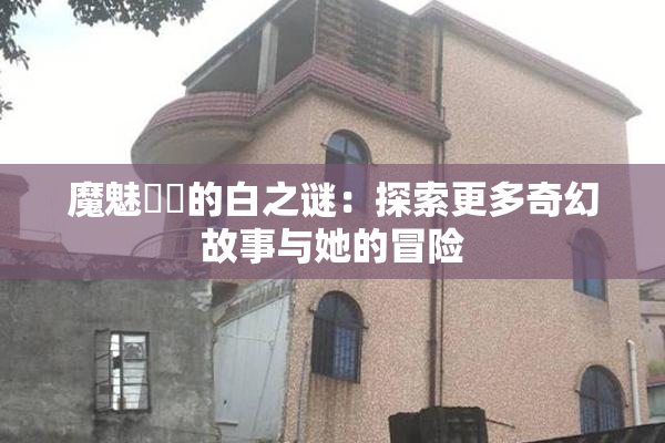 魔魅妺妺的白之谜：探索更多奇幻故事与她的冒险