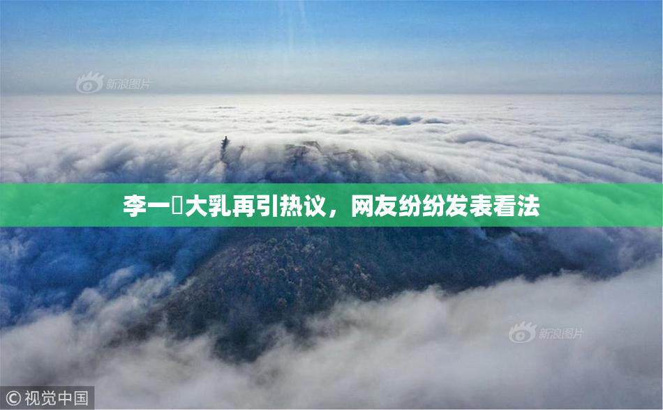 李一挏大乳再引热议，网友纷纷发表看法