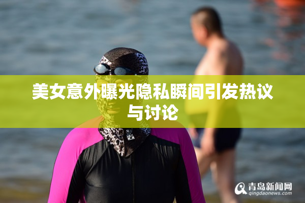 美女意外曝光隐私瞬间引发热议与讨论