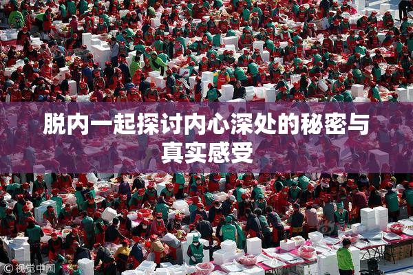 脱内一起探讨内心深处的秘密与真实感受