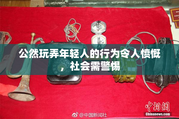 公然玩弄年轻人的行为令人愤慨，社会需警惕