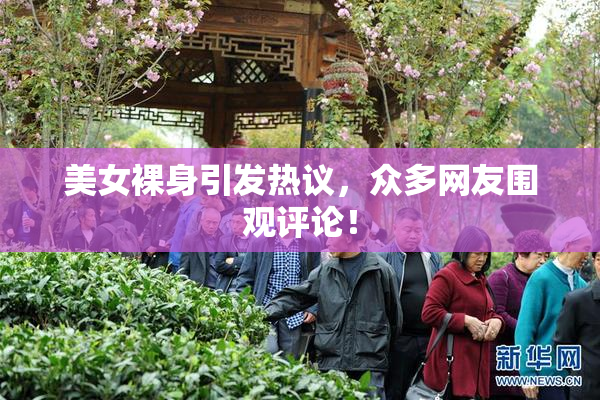 美女裸身引发热议，众多网友围观评论！